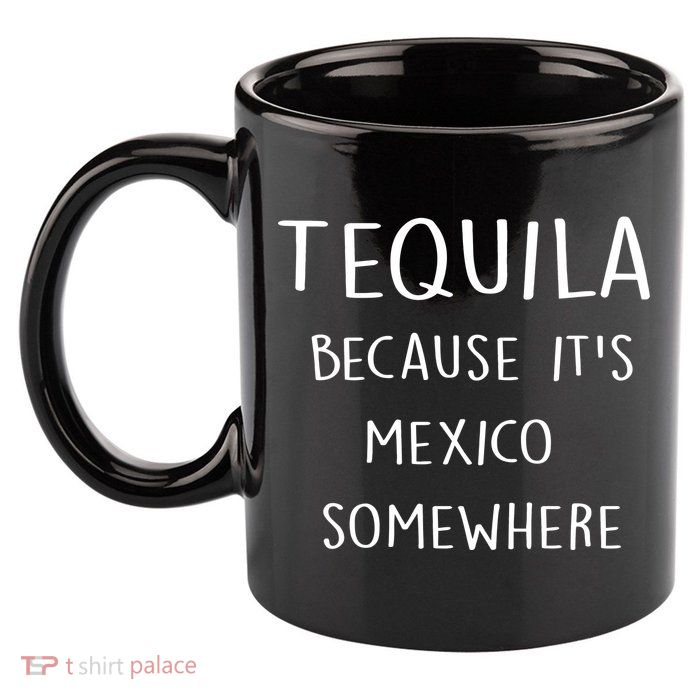 Tequila Because It's Mexico Somewhere 11oz C Handle Ceramic Mug