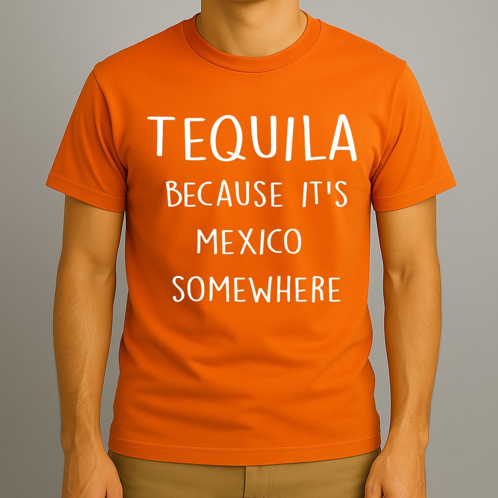 Tequila Because It's Mexico Somewhere T-Shirt