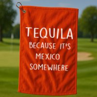 Tequila Because It's Mexico Somewhere Golf Towel