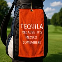 Tequila Because It's Mexico Somewhere Golf Towel