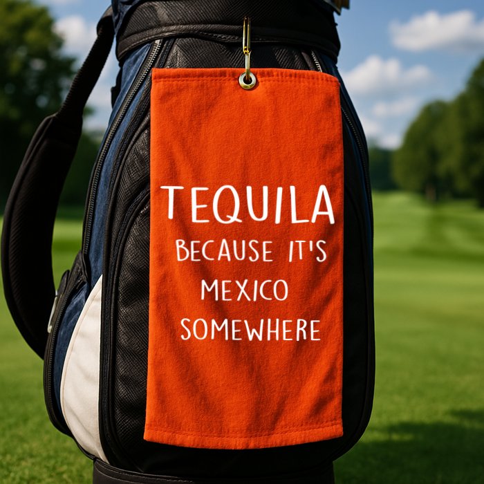 Tequila Because It's Mexico Somewhere Golf Towel