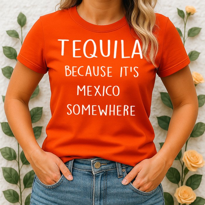 Tequila Because It's Mexico Somewhere Womens T-Shirt