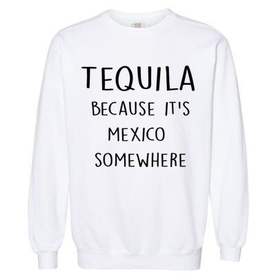 Tequila Because It's Mexico Somewhere Garment-Dyed Sweatshirt