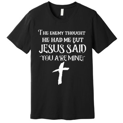 The Enemy Thought He Had Me But Jesus Said You Are Mine Premium T-Shirt