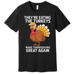 TheyRe Eating The Turkeys Funny Turkey Thanksgiving Premium T-Shirt