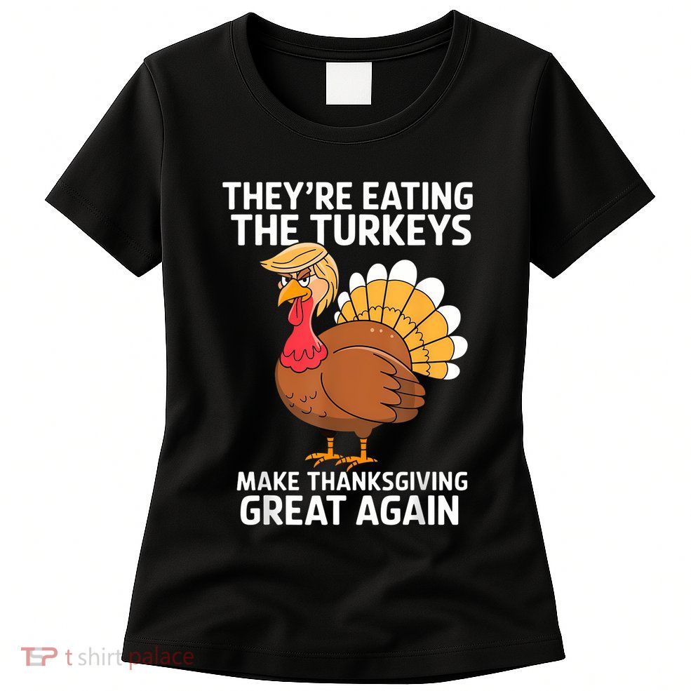 TheyRe Eating The Turkeys Funny Turkey Thanksgiving Womens T-Shirt