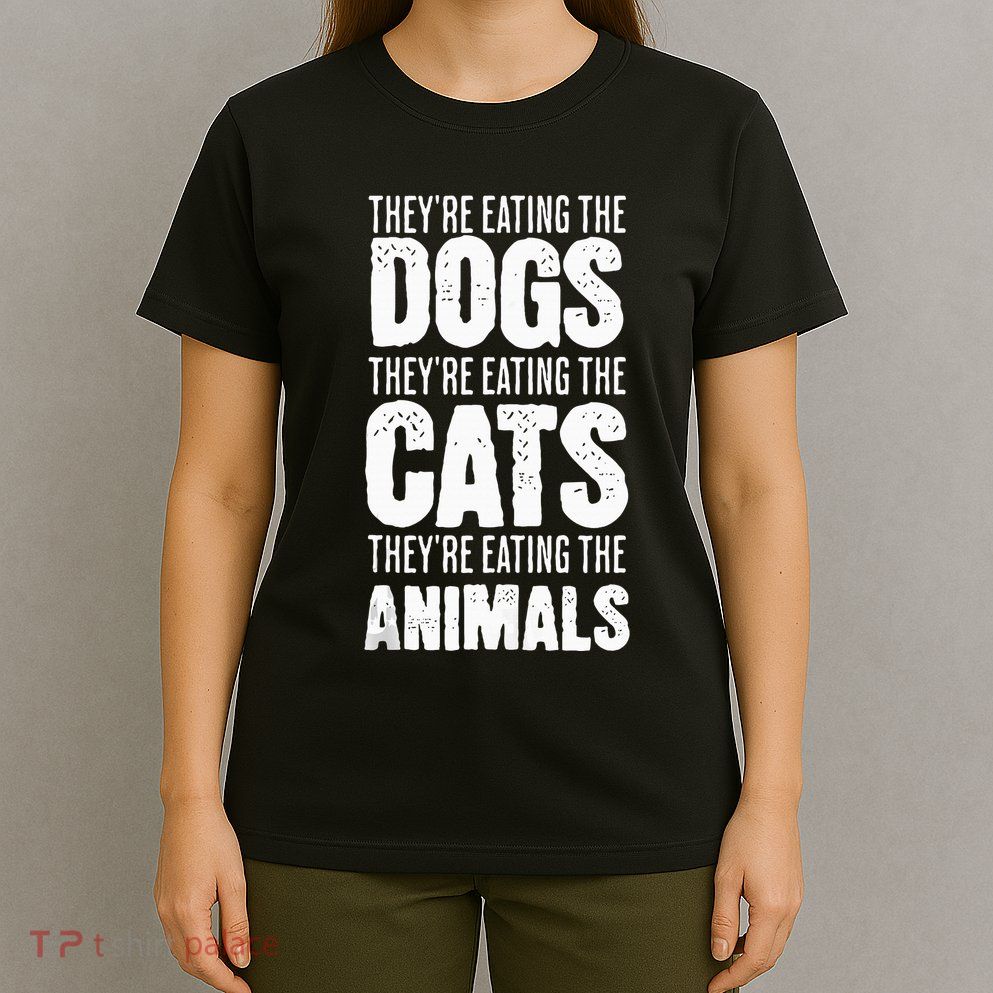 TheyRe Eating The Dogs TheyRe Eating The Cats And Animals T-Shirt