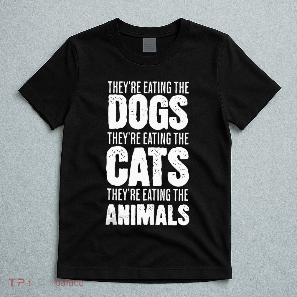 TheyRe Eating The Dogs TheyRe Eating The Cats And Animals T-Shirt