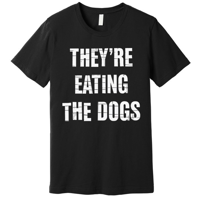 TheyRe Eating The Dogs Dog Owners Animal Lovers Premium T-Shirt