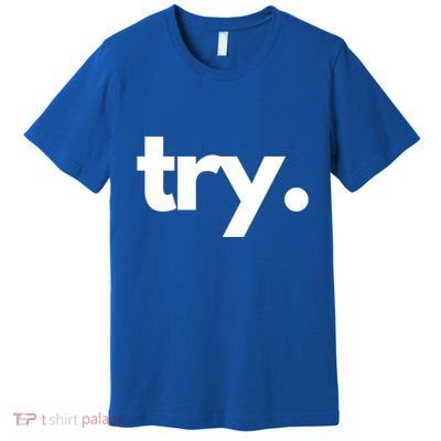 Try: Embrace The Power Of Effort And Perseverance Gift Premium T-Shirt