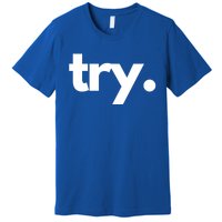 Try: Embrace The Power Of Effort And Perseverance Gift Premium T-Shirt