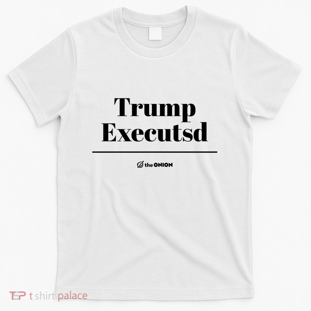 Trump Executed The Onion T-Shirt