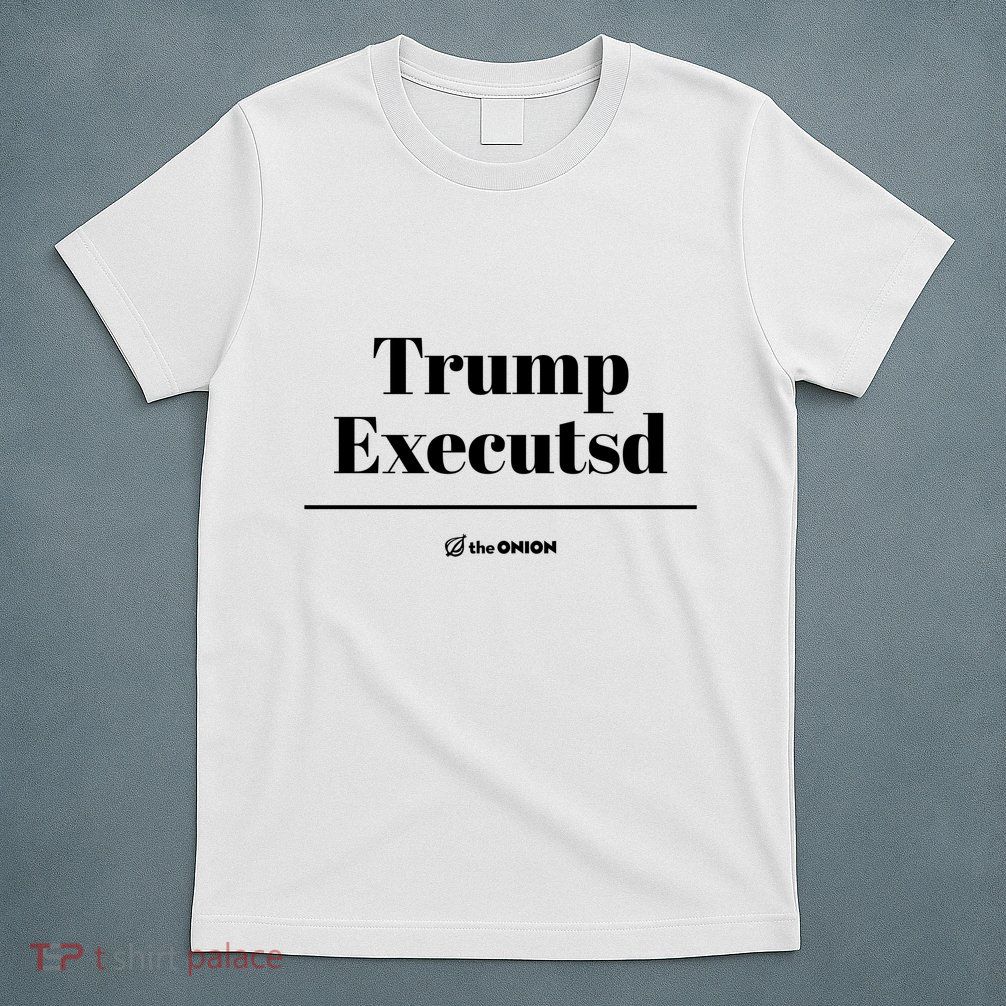 Trump Executed The Onion T-Shirt