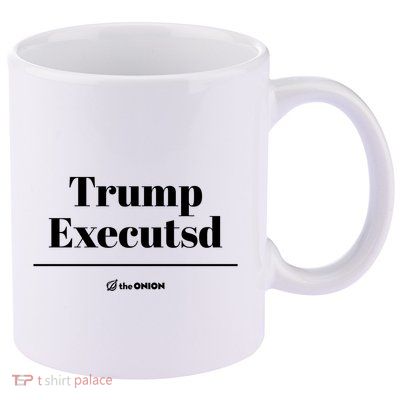 Trump Executed The Onion 11oz C Handle Ceramic Mug