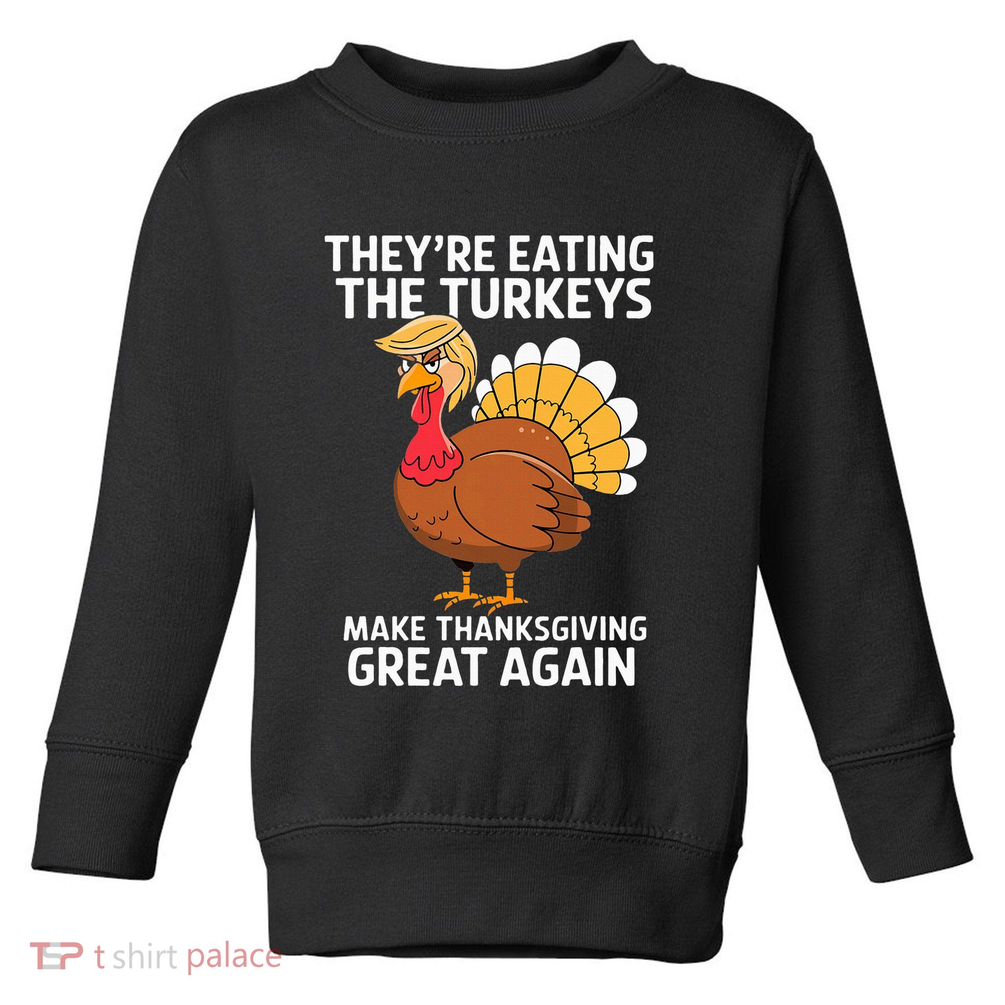 TheyRe Eating The Turkeys Funny Turkey Thanksgiving Toddler Sweatshirt