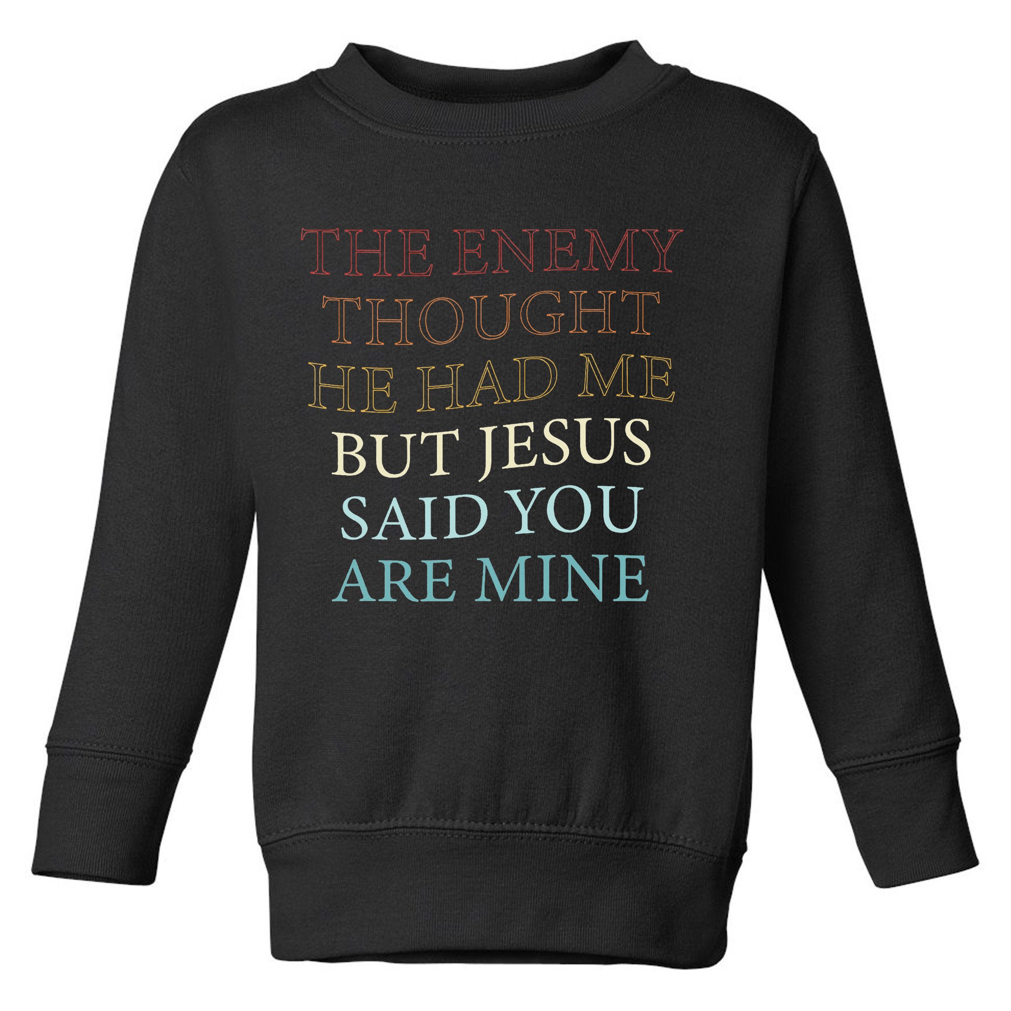 The Enemy Thought He Had Me But Jesus Said You Are Mine Toddler Sweatshirt