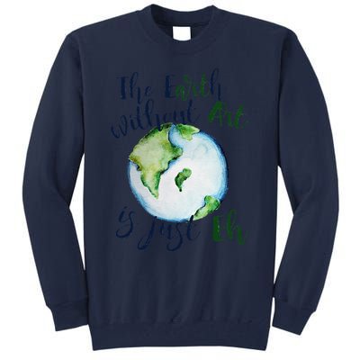 The Earth Without Art Is Just EH Earth Day Cute Tall Sweatshirt