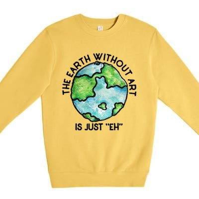 The Earth Without Art Is Just Eh Earth Day Gift Premium Crewneck Sweatshirt