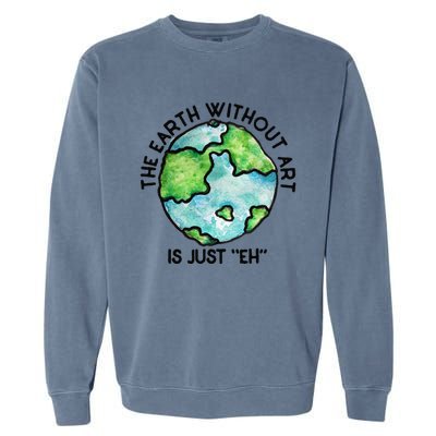 The Earth Without Art Is Just Eh Earth Day Gift Garment-Dyed Sweatshirt