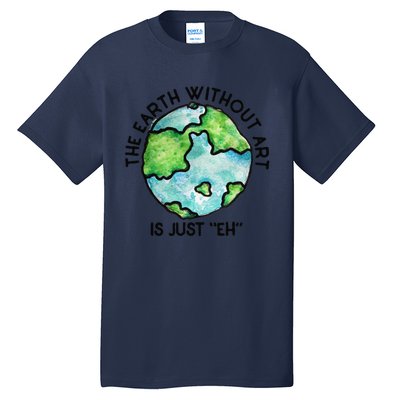 The Earth Without Art Is Just Eh Earth Day Gift Tall T-Shirt