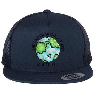 The Earth Without Art Is Just Eh Earth Day Gift Flat Bill Trucker Hat