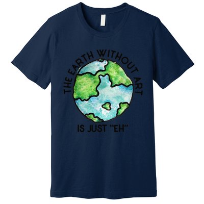 The Earth Without Art Is Just Eh Earth Day Gift Premium T-Shirt