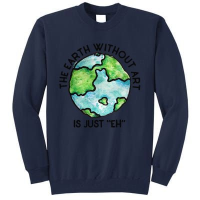 The Earth Without Art Is Just Eh Earth Day Gift Tall Sweatshirt