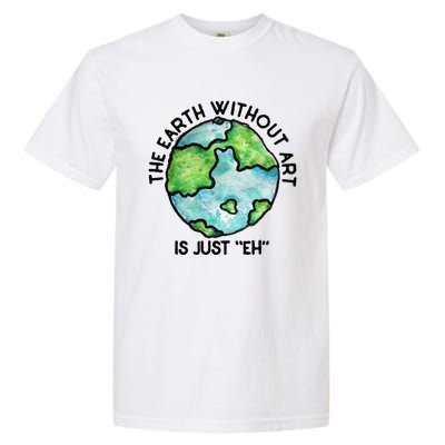 The Earth Without Art Is Just Eh Earth Day Gift Garment-Dyed Heavyweight T-Shirt