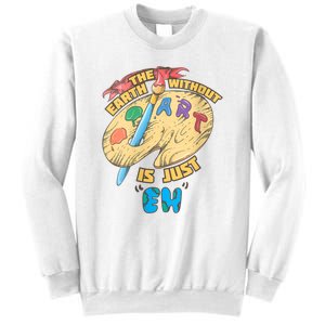 The Earth Without Art Is Just Eh Art Sweatshirt