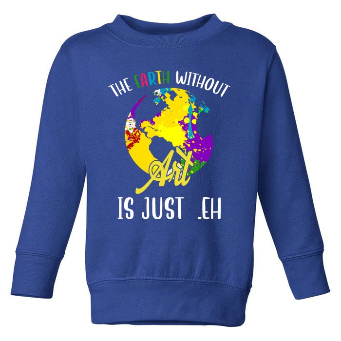 The Earth Without Art Is Just Eh Earth Day Gift Toddler Sweatshirt