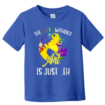 The Earth Without Art Is Just Eh Earth Day Gift Toddler T-Shirt