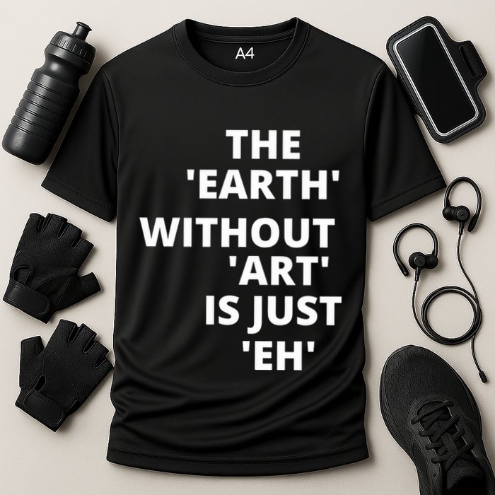 The Earth Without Art Is Just Eh Gift For Teacher Cooling Performance Crew T-Shirt