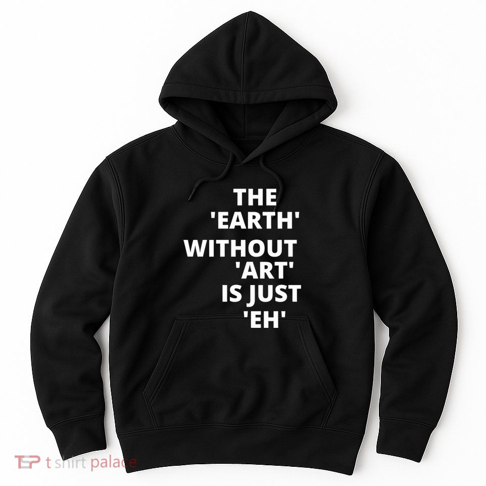 The Earth Without Art Is Just Eh Gift For Teacher Hoodie