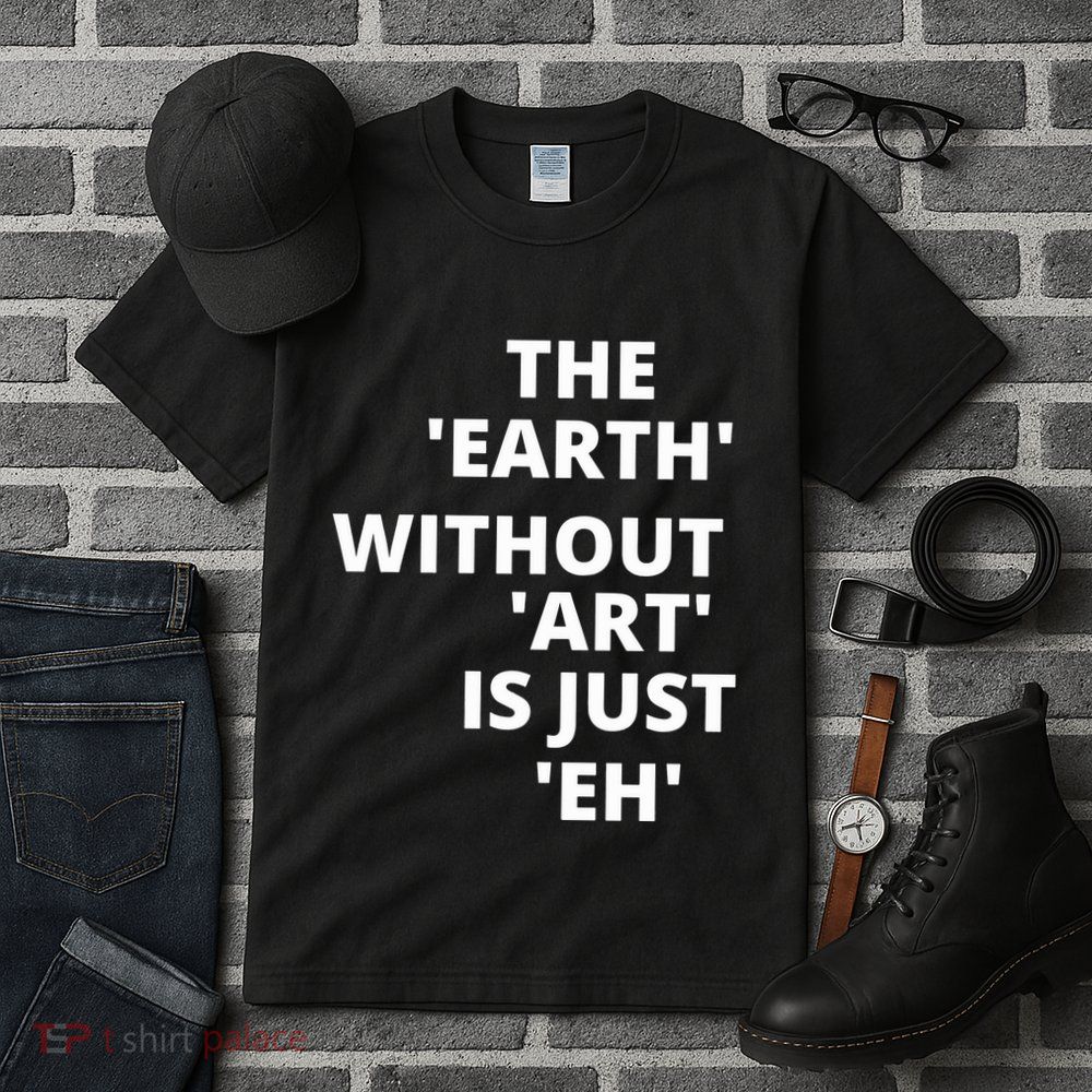 The Earth Without Art Is Just Eh Gift For Teacher Tall T-Shirt