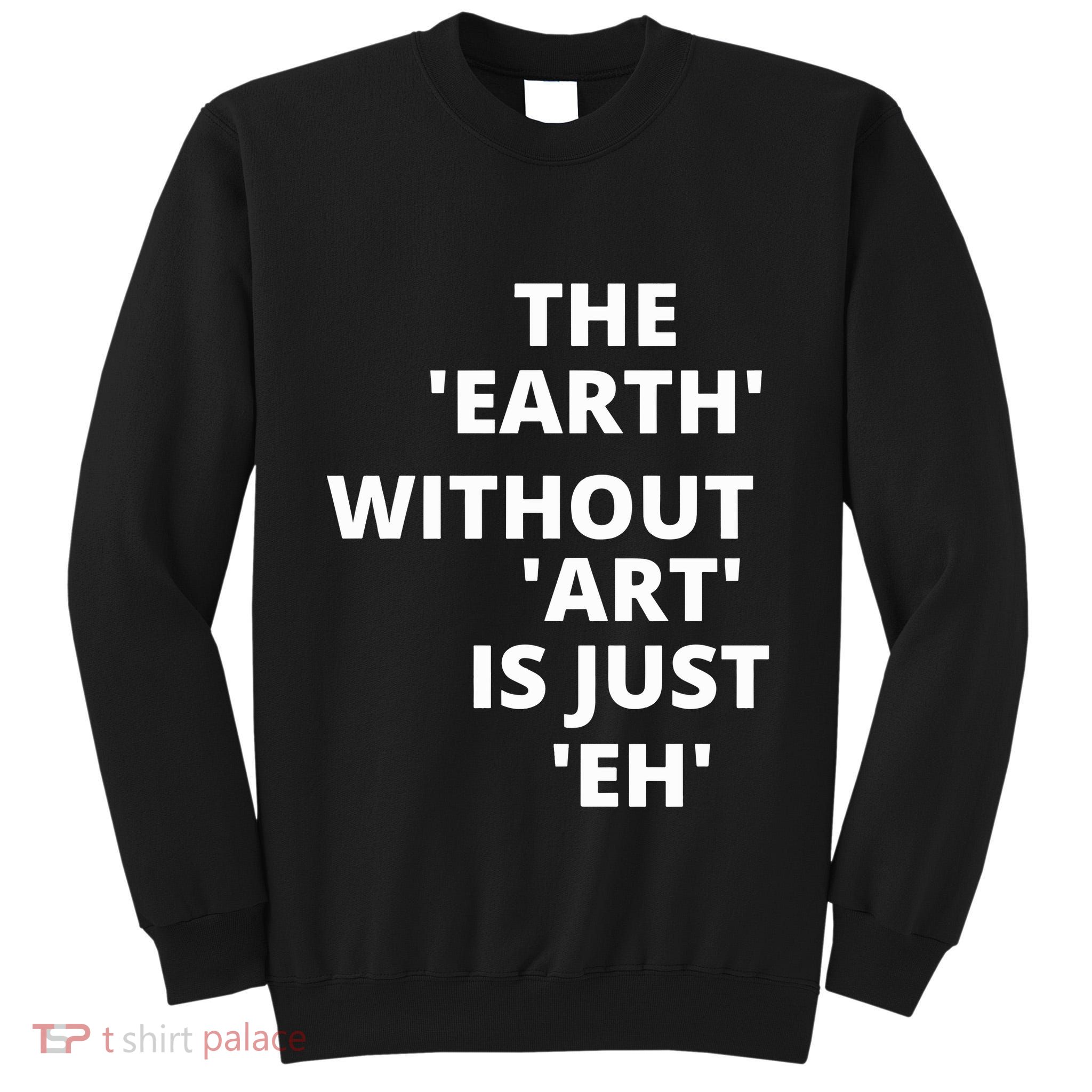 The Earth Without Art Is Just Eh Gift For Teacher Tall Sweatshirt