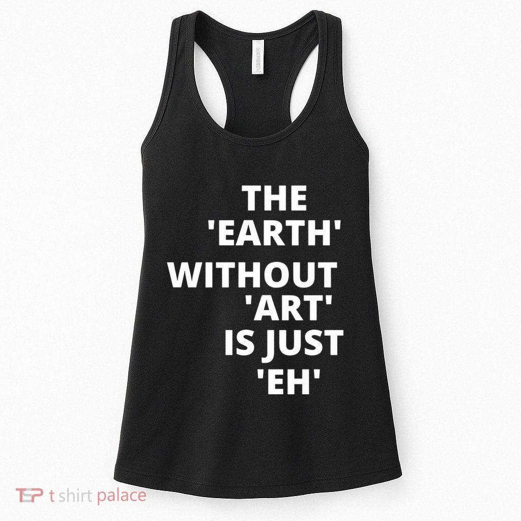 The Earth Without Art Is Just Eh Gift For Teacher Womens Tank Top