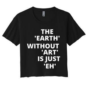 The Earth Without Art Is Just Eh Gift For Teacher Women's Crop Top Tee