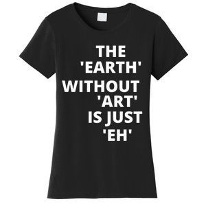 The Earth Without Art Is Just Eh Gift For Teacher Women's T-Shirt