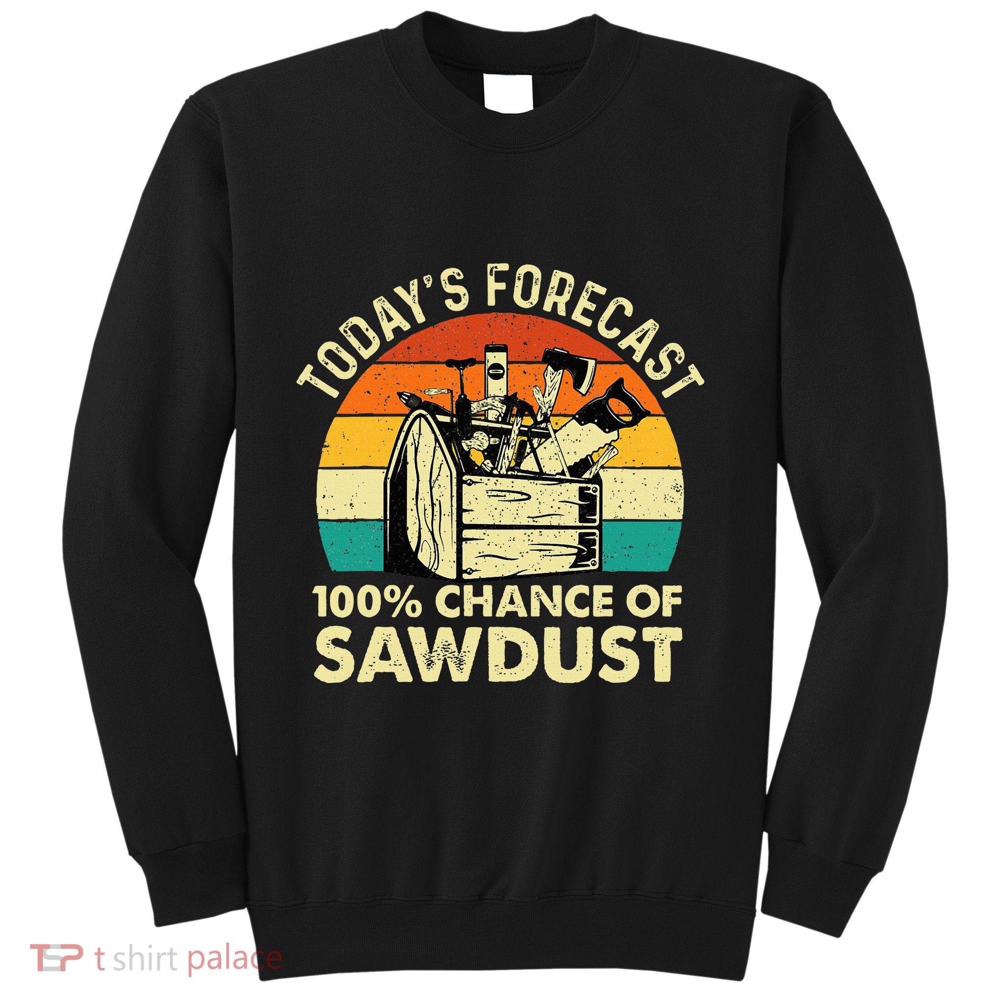 TodayS Forecast 100 Chance Of Sawdust Woodworker Sweatshirt