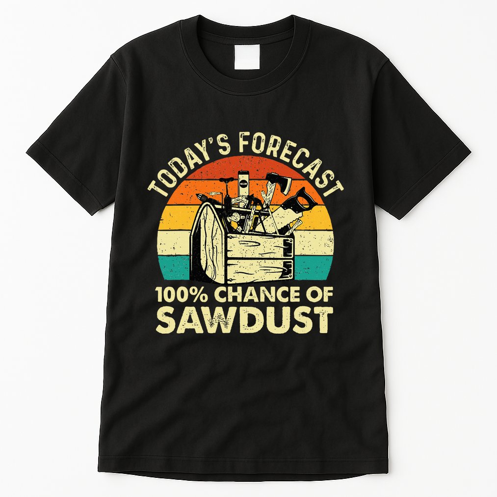TodayS Forecast 100 Chance Of Sawdust Woodworker Tall T-Shirt