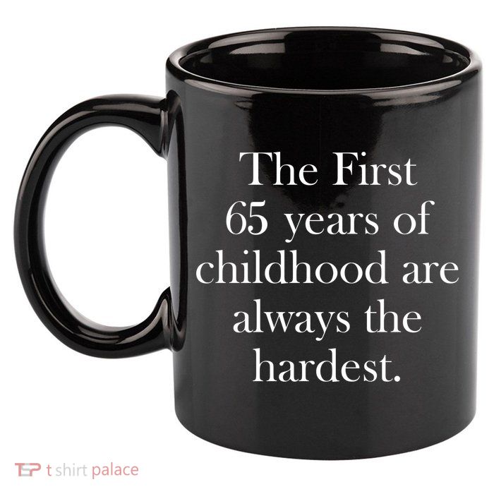 The First 65 Years Of Childhood Are Always The Hardest 11oz C Handle Ceramic Mug