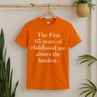 The First 65 Years Of Childhood Are Always The Hardest T-Shirt