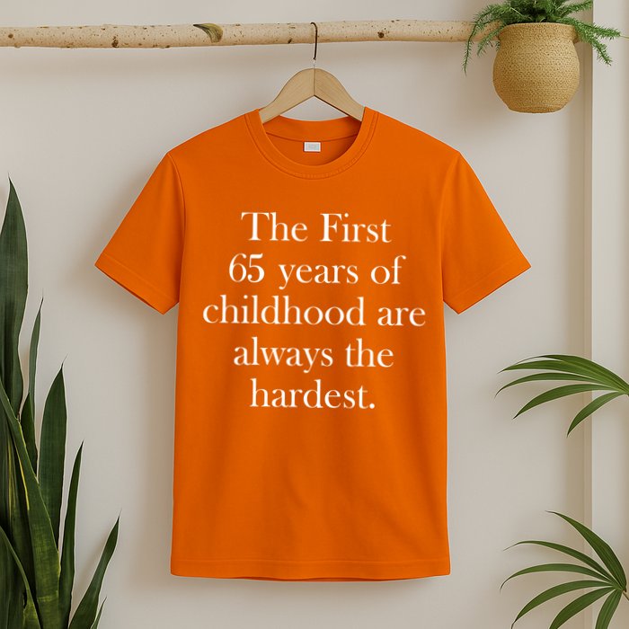 The First 65 Years Of Childhood Are Always The Hardest T-Shirt