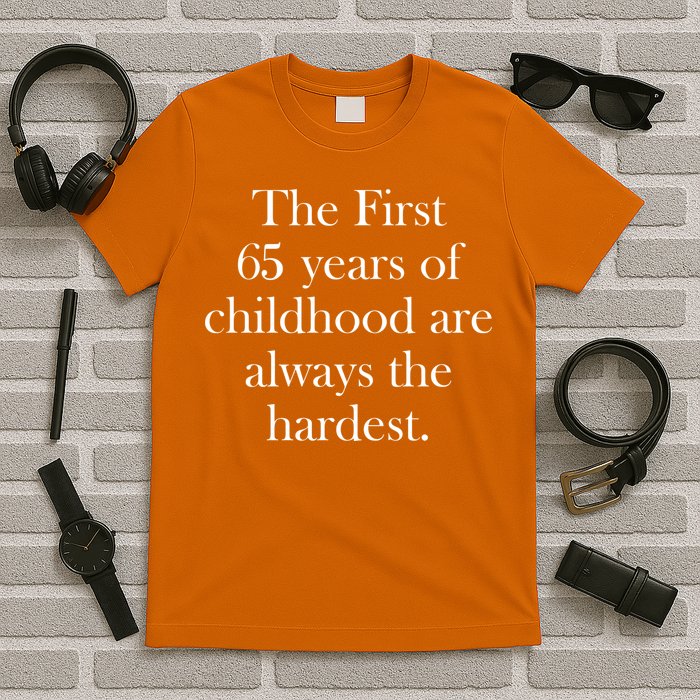 The First 65 Years Of Childhood Are Always The Hardest T-Shirt
