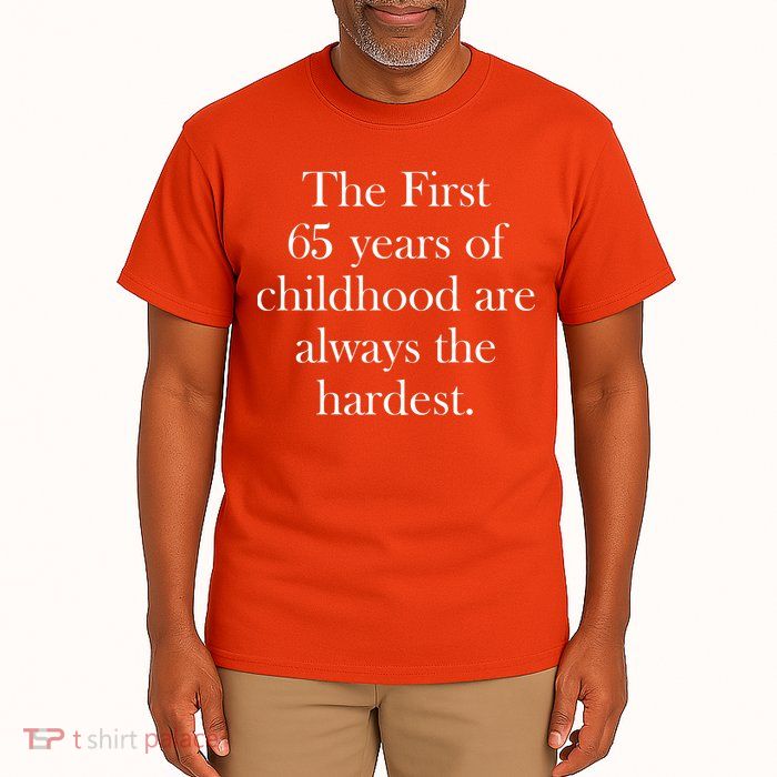 The First 65 Years Of Childhood Are Always The Hardest Tall T-Shirt