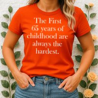 The First 65 Years Of Childhood Are Always The Hardest Womens T-Shirt