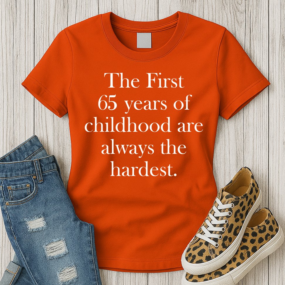 The First 65 Years Of Childhood Are Always The Hardest Womens T-Shirt