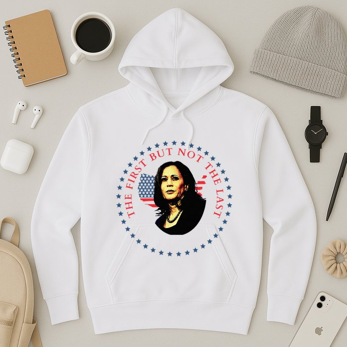 The First But Not The Last Kamala Harris Hoodie