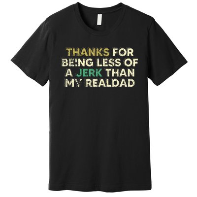 Thanks For Being Less Of A Jerk Than My Real Dad Premium T-Shirt