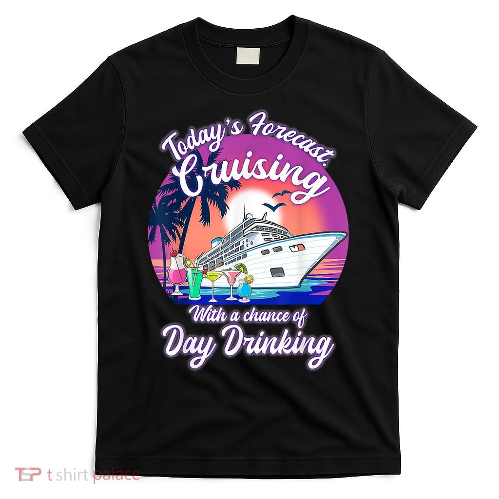 Today's Forecast Cruising With A Chance Of Drinking Cruise T-Shirt